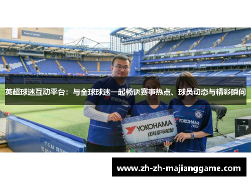 英超球迷互动平台：与全球球迷一起畅谈赛事热点、球员动态与精彩瞬间