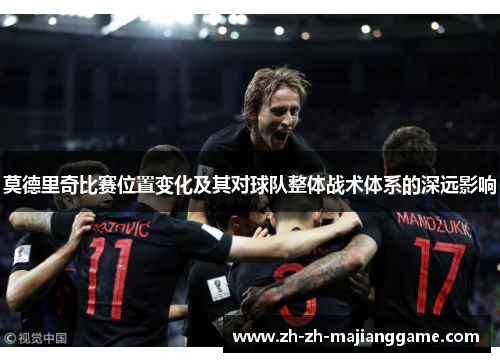 莫德里奇比赛位置变化及其对球队整体战术体系的深远影响