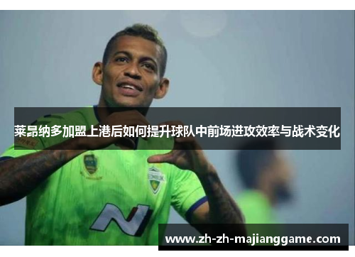 莱昂纳多加盟上港后如何提升球队中前场进攻效率与战术变化