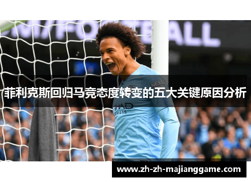 菲利克斯回归马竞态度转变的五大关键原因分析