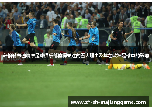 萨格勒布迪纳摩足球俱乐部值得关注的五大理由及其在欧洲足球中的影响