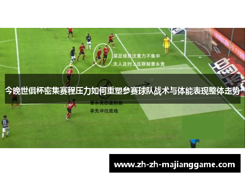 今晚世俱杯密集赛程压力如何重塑参赛球队战术与体能表现整体走势 今晚世俱杯密集赛程压力如何重塑参赛球队战术与体能表现整体走势