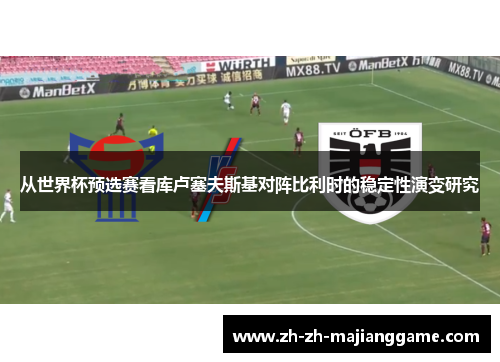 从世界杯预选赛看库卢塞夫斯基对阵比利时的稳定性演变研究 从世界杯预选赛看库卢塞夫斯基对阵比利时的稳定性演变研究