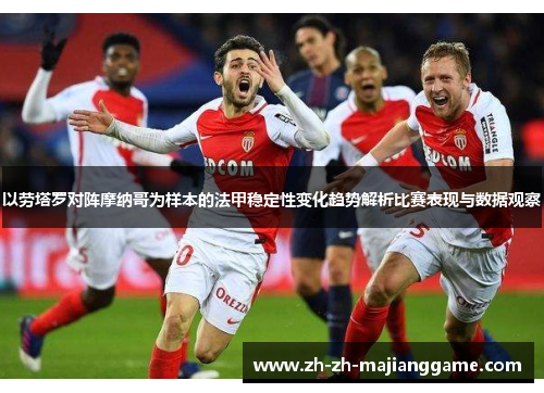 以劳塔罗对阵摩纳哥为样本的法甲稳定性变化趋势解析比赛表现与数据观察