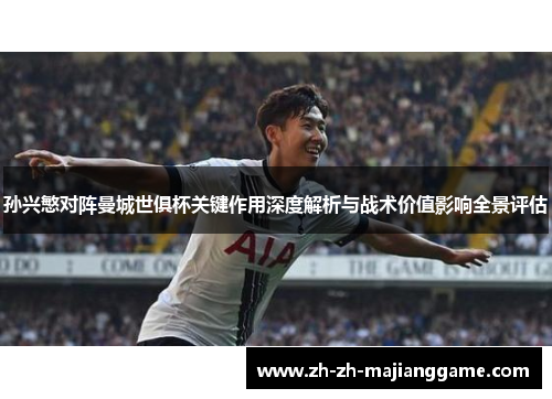 孙兴慜对阵曼城世俱杯关键作用深度解析与战术价值影响全景评估