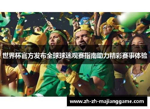 世界杯官方发布全球球迷观赛指南助力精彩赛事体验 世界杯官方发布全球球迷观赛指南助力精彩赛事体验