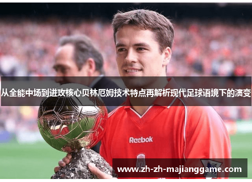 从全能中场到进攻核心贝林厄姆技术特点再解析现代足球语境下的演变