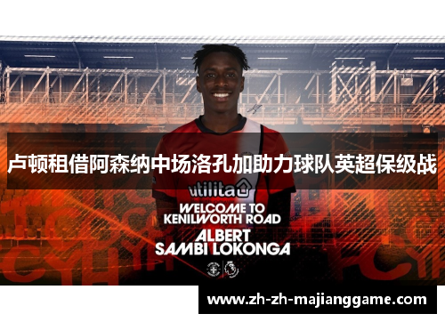 卢顿租借阿森纳中场洛孔加助力球队英超保级战