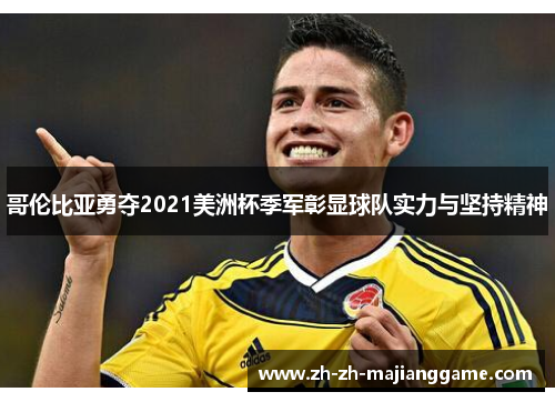 哥伦比亚勇夺2021美洲杯季军彰显球队实力与坚持精神