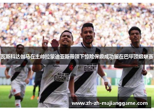 瓦斯科达伽马在主帅拉蒙迪亚斯带领下惊险保级成功留在巴甲顶级联赛 瓦斯科达伽马在主帅拉蒙迪亚斯带领下惊险保级成功留在巴甲顶级联赛