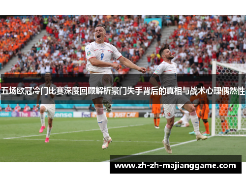 五场欧冠冷门比赛深度回顾解析豪门失手背后的真相与战术心理偶然性 五场欧冠冷门比赛深度回顾解析豪门失手背后的真相与战术心理偶然性