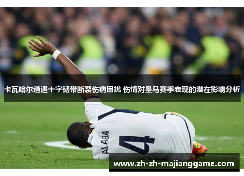 卡瓦哈尔遭遇十字韧带断裂伤病困扰 伤情对皇马赛季表现的潜在影响分析 卡瓦哈尔遭遇十字韧带断裂伤病困扰 伤情对皇马赛季表现的潜在影响分析