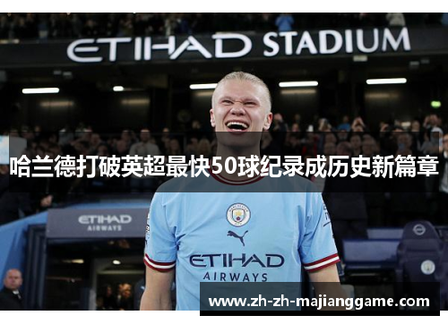 哈兰德打破英超最快50球纪录成历史新篇章 哈兰德打破英超最快50球纪录成历史新篇章