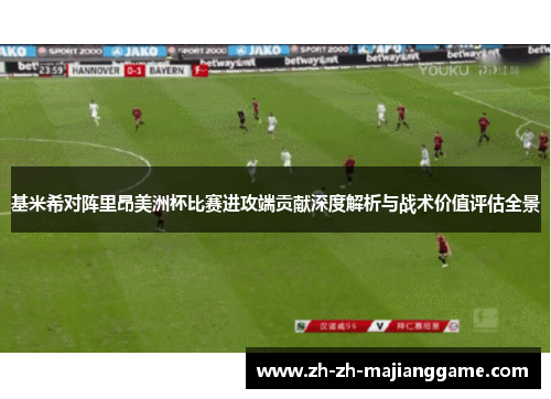 基米希对阵里昂美洲杯比赛进攻端贡献深度解析与战术价值评估全景