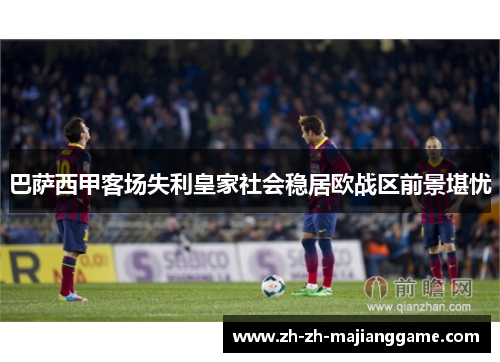 巴萨西甲客场失利皇家社会稳居欧战区前景堪忧 巴萨西甲客场失利皇家社会稳居欧战区前景堪忧