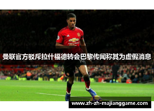 曼联官方驳斥拉什福德转会巴黎传闻称其为虚假消息