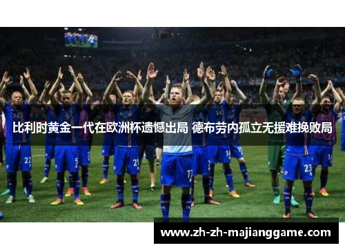 比利时黄金一代在欧洲杯遗憾出局 德布劳内孤立无援难挽败局 比利时黄金一代在欧洲杯遗憾出局 德布劳内孤立无援难挽败局