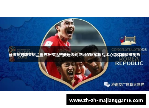 登贝莱对阵英格兰世界杯预选赛低迷表现成因深度解析战术心态体能多维剖析 登贝莱对阵英格兰世界杯预选赛低迷表现成因深度解析战术心态体能多维剖析