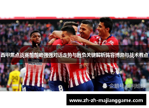 西甲焦点战赛前前瞻强强对话走势与胜负关键解析阵容博弈与战术看点 西甲焦点战赛前前瞻强强对话走势与胜负关键解析阵容博弈与战术看点
