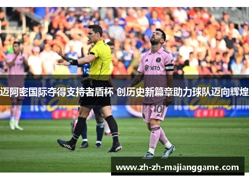迈阿密国际夺得支持者盾杯 创历史新篇章助力球队迈向辉煌 迈阿密国际夺得支持者盾杯 创历史新篇章助力球队迈向辉煌